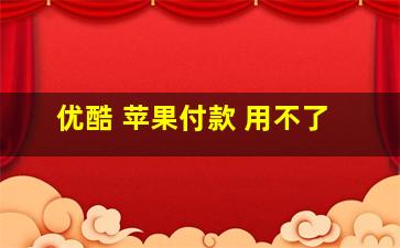 优酷 苹果付款 用不了